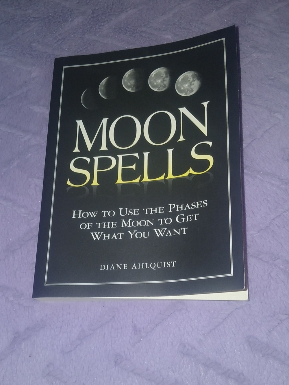 Moon Spells by Diane Ahlquist How To Use The Phases Of Moon To Get What You Want